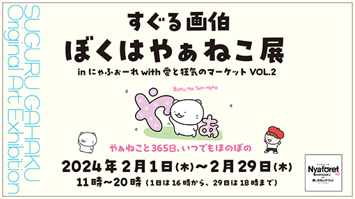 すぐる画伯　ぼくはやぁねこ展　in にゃふぉーれ with 愛と狂気のマーケット VOL.2　2024年2月1日(木)～2月29日(木)　11時～20時（1日は16時から、29日は18時まで）